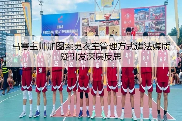 马赛主帅加图索更衣室管理方式遭法媒质疑引发深层反思