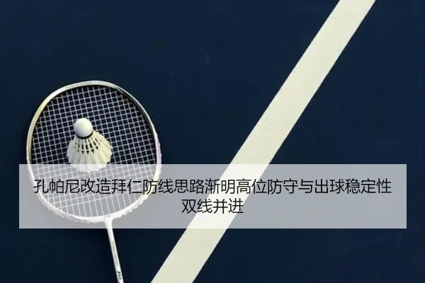 孔帕尼改造拜仁防线思路渐明高位防守与出球稳定性双线并进